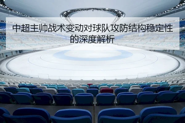 中超主帅战术变动对球队攻防结构稳定性的深度解析